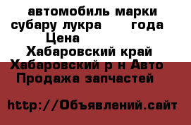 автомобиль марки субару лукра 2011 года › Цена ­ 260 000 - Хабаровский край, Хабаровский р-н Авто » Продажа запчастей   